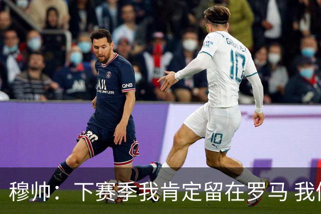 穆帅：下赛季我肯定留在罗马 我们能拿欧冠席位